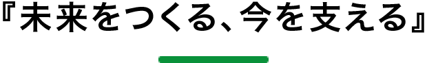 『未来をつくる、今を支える』